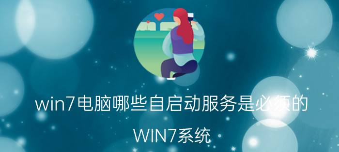 win7电脑哪些自启动服务是必须的 WIN7系统，哪个版本最流畅好用？